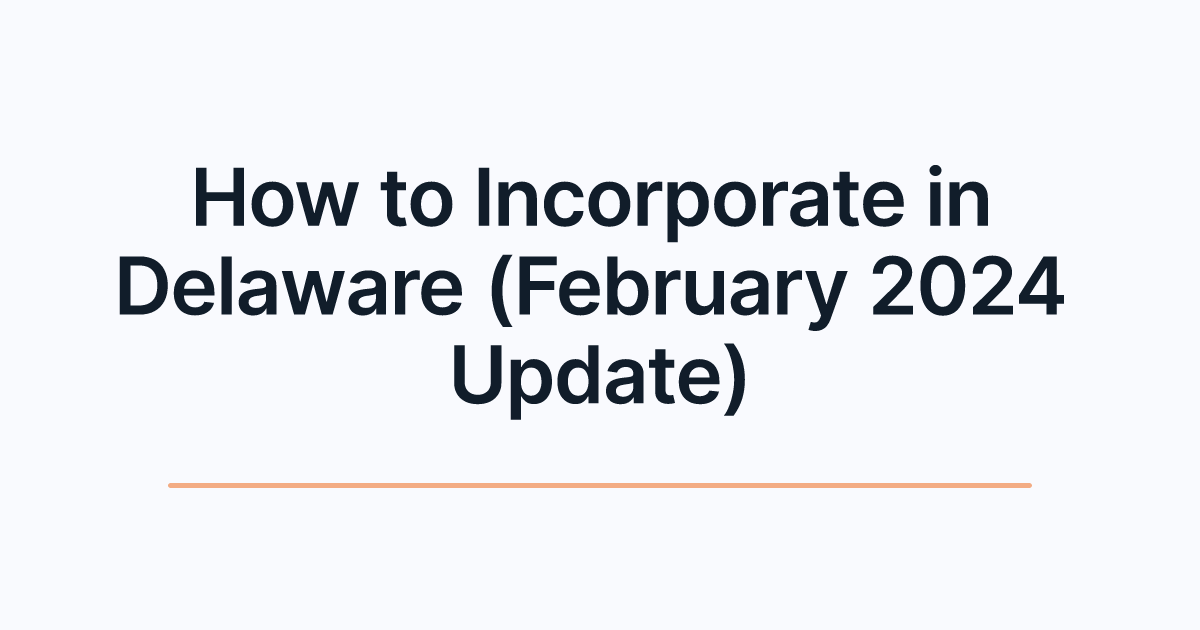 How to Incorporate in Delaware (February 2024 Update)